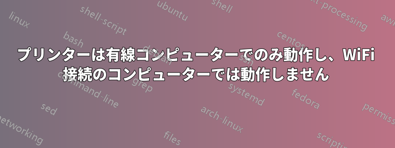 プリンターは有線コンピューターでのみ動作し、WiFi 接続のコンピューターでは動作しません