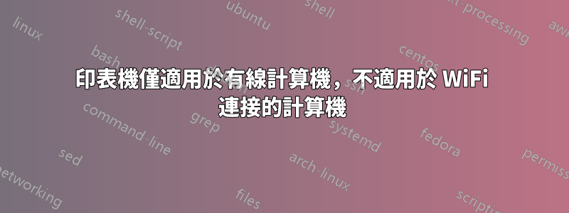 印表機僅適用於有線計算機，不適用於 WiFi 連接的計算機