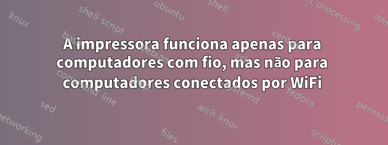 A impressora funciona apenas para computadores com fio, mas não para computadores conectados por WiFi