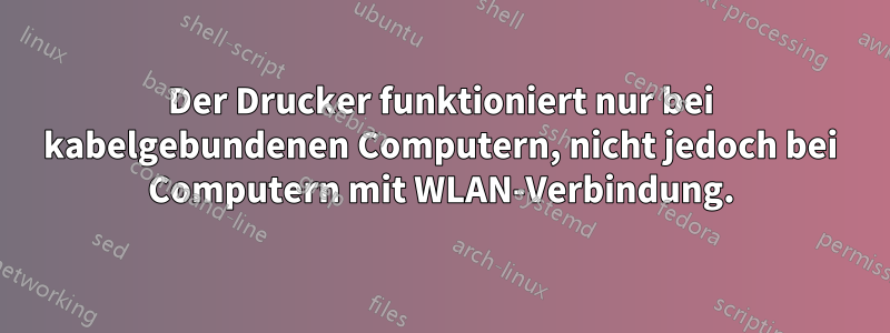 Der Drucker funktioniert nur bei kabelgebundenen Computern, nicht jedoch bei Computern mit WLAN-Verbindung.