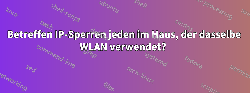 Betreffen IP-Sperren jeden im Haus, der dasselbe WLAN verwendet? 