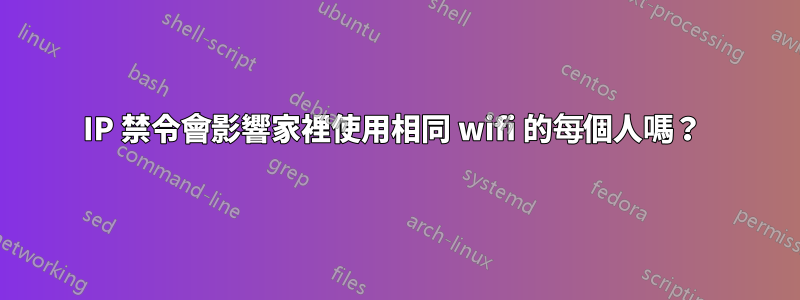 IP 禁令會影響家裡使用相同 wifi 的每個人嗎？ 