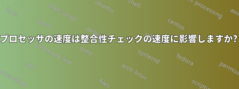 プロセッサの速度は整合性チェックの速度に影響しますか?