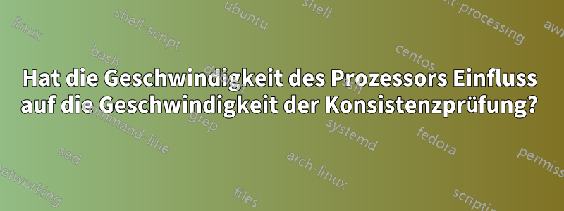 Hat die Geschwindigkeit des Prozessors Einfluss auf die Geschwindigkeit der Konsistenzprüfung?