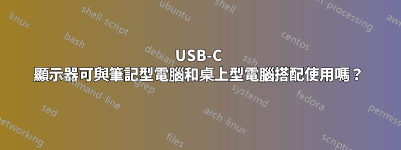 USB-C 顯示器可與筆記型電腦和桌上型電腦搭配使用嗎？