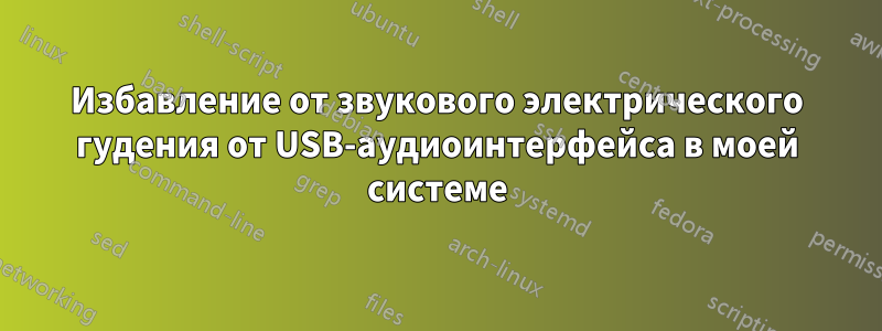 Избавление от звукового электрического гудения от USB-аудиоинтерфейса в моей системе