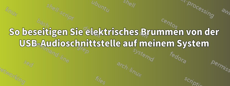 So beseitigen Sie elektrisches Brummen von der USB-Audioschnittstelle auf meinem System