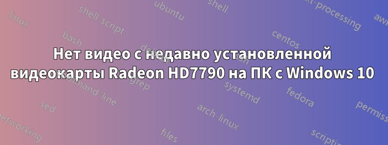 Нет видео с недавно установленной видеокарты Radeon HD7790 на ПК с Windows 10