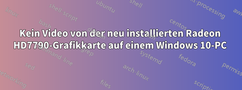 Kein Video von der neu installierten Radeon HD7790-Grafikkarte auf einem Windows 10-PC