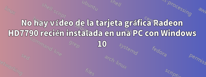 No hay vídeo de la tarjeta gráfica Radeon HD7790 recién instalada en una PC con Windows 10