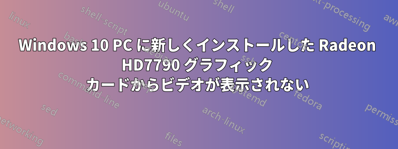 Windows 10 PC に新しくインストールした Radeon HD7790 グラフィック カードからビデオが表示されない