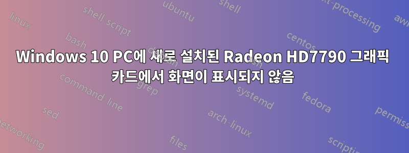 Windows 10 PC에 새로 설치된 Radeon HD7790 그래픽 카드에서 화면이 표시되지 않음