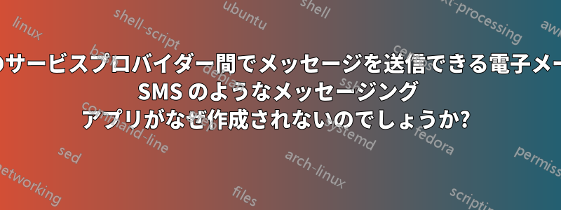 複数のサービスプロバイダー間でメッセージを送信できる電子メールや SMS のようなメッセージング アプリがなぜ作成されないのでしょうか? 