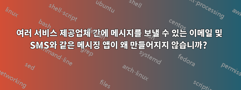 여러 서비스 제공업체 간에 메시지를 보낼 수 있는 이메일 및 SMS와 같은 메시징 앱이 왜 만들어지지 않습니까? 