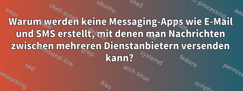 Warum werden keine Messaging-Apps wie E-Mail und SMS erstellt, mit denen man Nachrichten zwischen mehreren Dienstanbietern versenden kann? 