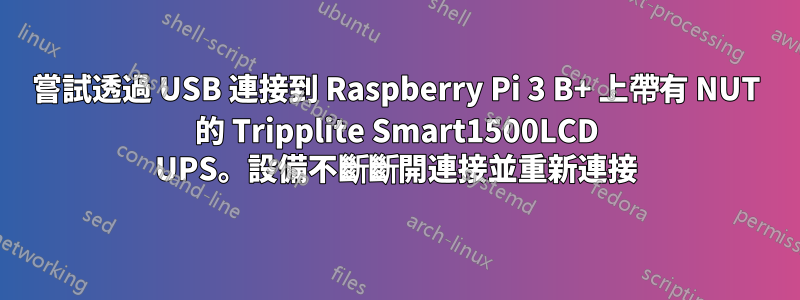 嘗試透過 USB 連接到 Raspberry Pi 3 B+ 上帶有 NUT 的 Tripplite Smart1500LCD UPS。設備不斷斷開連接並重新連接