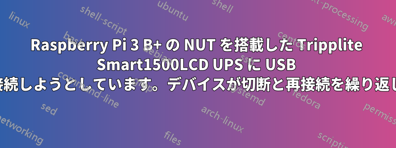 Raspberry Pi 3 B+ の NUT を搭載した Tripplite Smart1500LCD UPS に USB 経由で接続しようとしています。デバイスが切断と再接続を繰り返します。