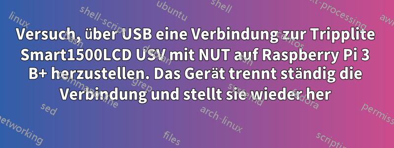 Versuch, über USB eine Verbindung zur Tripplite Smart1500LCD USV mit NUT auf Raspberry Pi 3 B+ herzustellen. Das Gerät trennt ständig die Verbindung und stellt sie wieder her