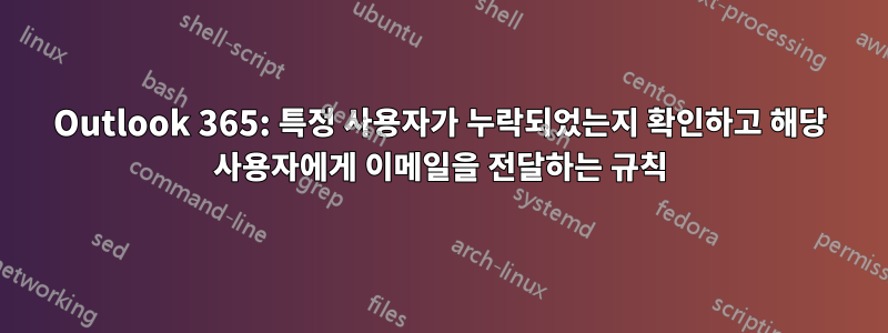 Outlook 365: 특정 사용자가 누락되었는지 확인하고 해당 사용자에게 이메일을 전달하는 규칙