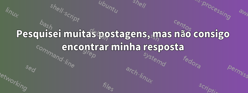 Pesquisei muitas postagens, mas não consigo encontrar minha resposta