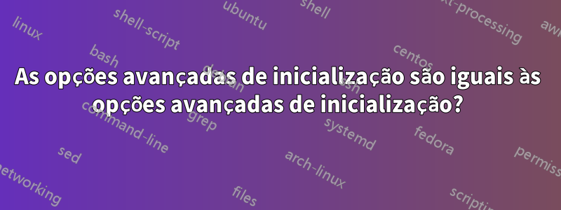 As opções avançadas de inicialização são iguais às opções avançadas de inicialização?