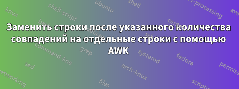 Заменить строки после указанного количества совпадений на отдельные строки с помощью AWK