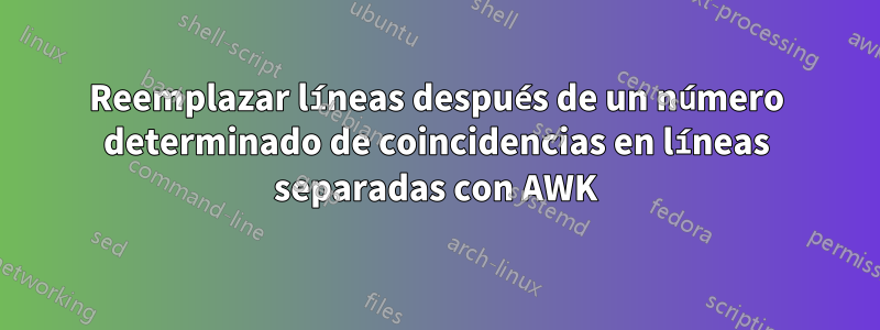 Reemplazar líneas después de un número determinado de coincidencias en líneas separadas con AWK