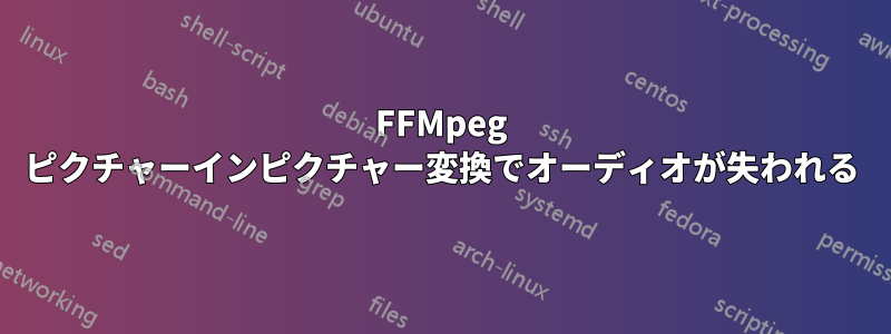 FFMpeg ピクチャーインピクチャー変換でオーディオが失われる