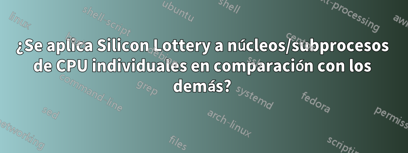 ¿Se aplica Silicon Lottery a núcleos/subprocesos de CPU individuales en comparación con los demás?