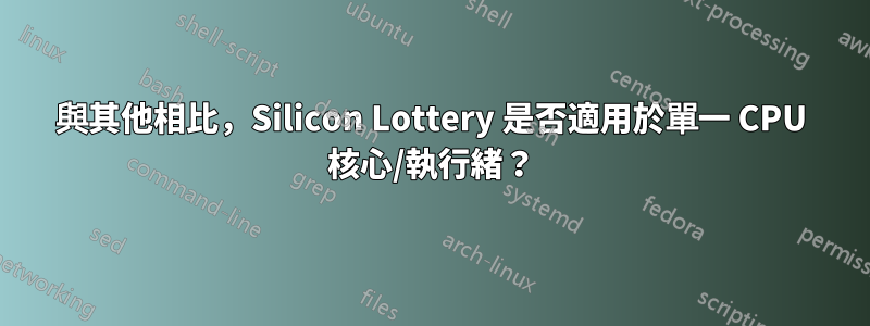 與其他相比，Silicon Lottery 是否適用於單一 CPU 核心/執行緒？