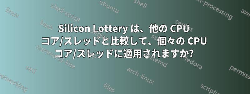 Silicon Lottery は、他の CPU コア/スレッドと比較して、個々の CPU コア/スレッドに適用されますか?