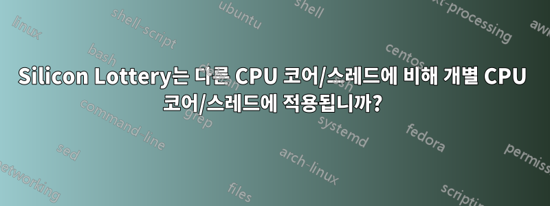 Silicon Lottery는 다른 CPU 코어/스레드에 비해 개별 CPU 코어/스레드에 적용됩니까?