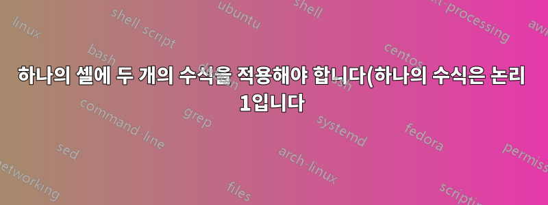 하나의 셀에 두 개의 수식을 적용해야 합니다(하나의 수식은 논리 1입니다).