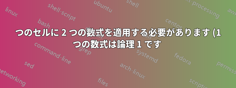 1 つのセルに 2 つの数式を適用する必要があります (1 つの数式は論理 1 です)
