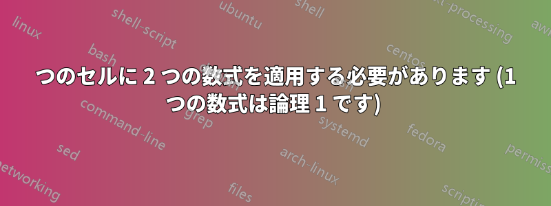 1 つのセルに 2 つの数式を適用する必要があります (1 つの数式は論理 1 です)