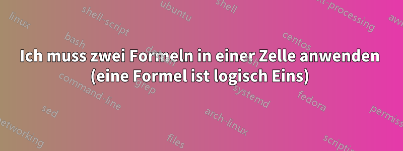 Ich muss zwei Formeln in einer Zelle anwenden (eine Formel ist logisch Eins)