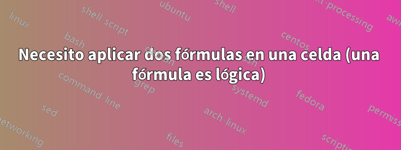 Necesito aplicar dos fórmulas en una celda (una fórmula es lógica)