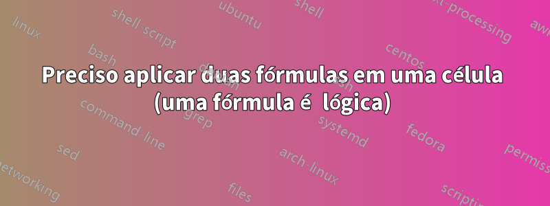 Preciso aplicar duas fórmulas em uma célula (uma fórmula é lógica)