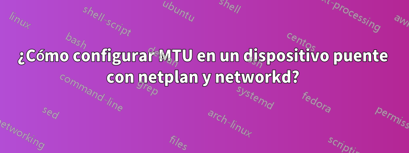 ¿Cómo configurar MTU en un dispositivo puente con netplan y networkd?