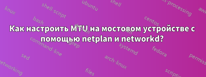 Как настроить MTU на мостовом устройстве с помощью netplan и networkd?