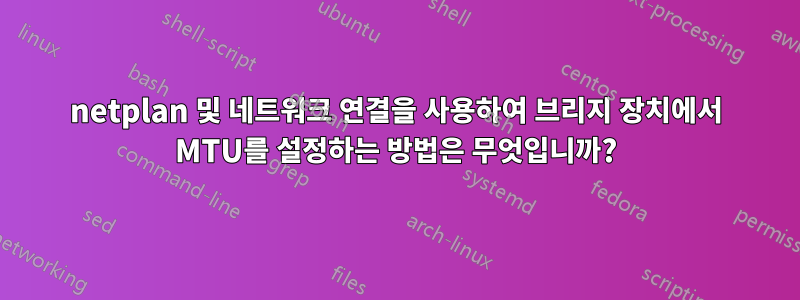 netplan 및 네트워크 연결을 사용하여 브리지 장치에서 MTU를 설정하는 방법은 무엇입니까?