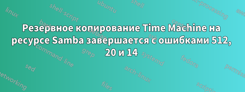 Резервное копирование Time Machine на ресурсе Samba завершается с ошибками 512, 20 и 14