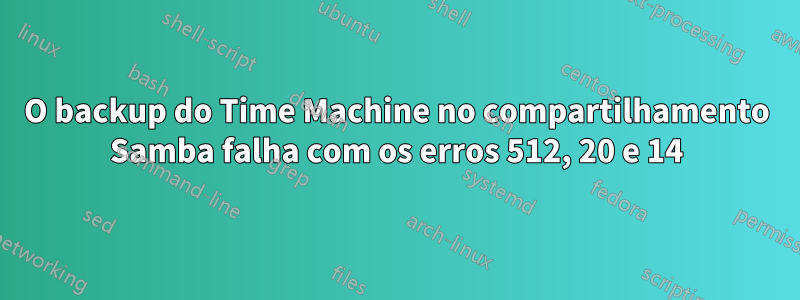 O backup do Time Machine no compartilhamento Samba falha com os erros 512, 20 e 14