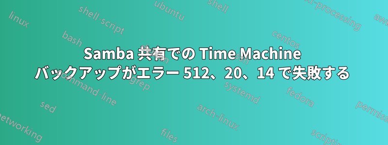 Samba 共有での Time Machine バックアップがエラー 512、20、14 で失敗する