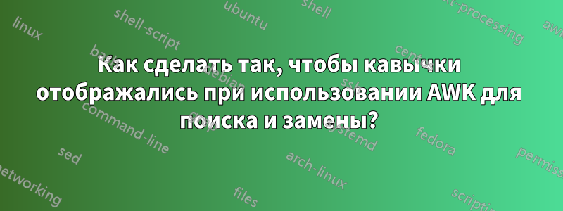 Как сделать так, чтобы кавычки отображались при использовании AWK для поиска и замены?