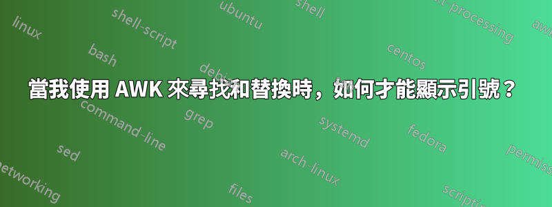 當我使用 AWK 來尋找和替換時，如何才能顯示引號？