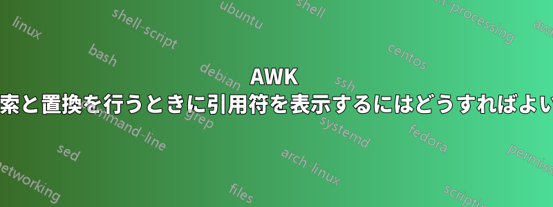 AWK を使用して検索と置換を行うときに引用符を表示するにはどうすればよいでしょうか?