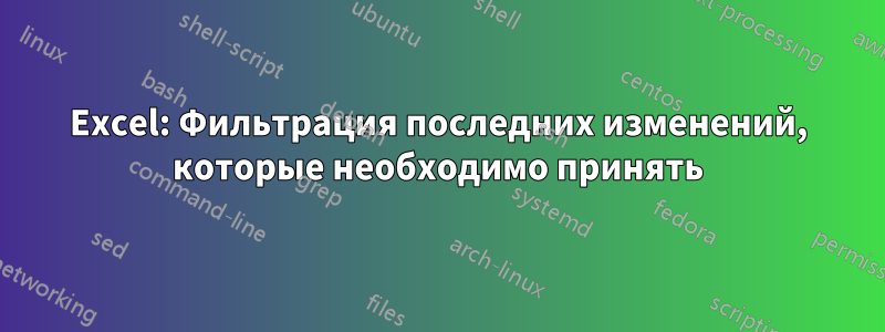 Excel: Фильтрация последних изменений, которые необходимо принять