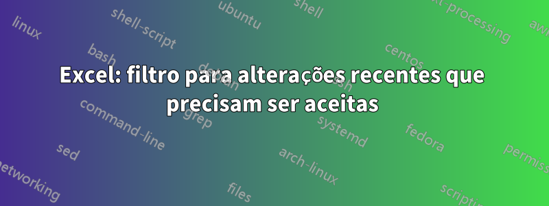 Excel: filtro para alterações recentes que precisam ser aceitas