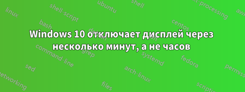 Windows 10 отключает дисплей через несколько минут, а не часов